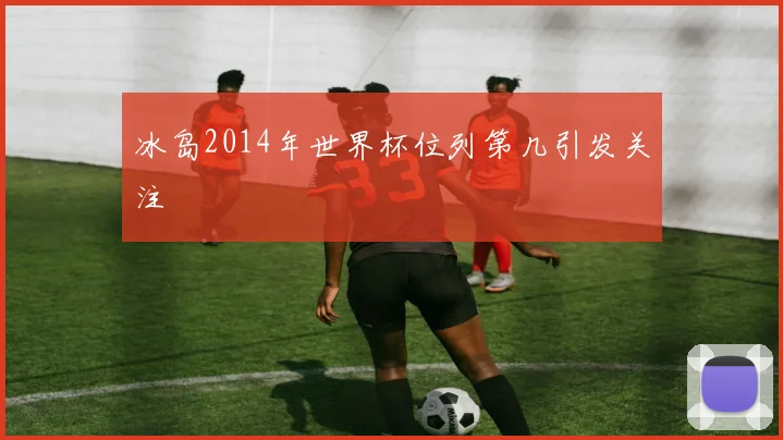 冰岛2014年世界杯位列第几引发关注