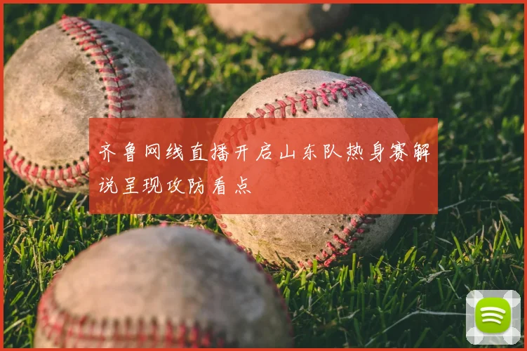 齐鲁网线直播开启山东队热身赛解说呈现攻防看点