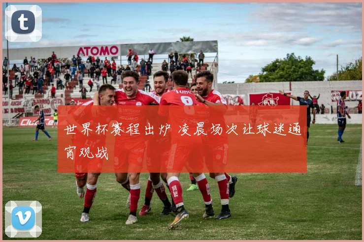 世界杯赛程出炉 凌晨场次让球迷通宵观战