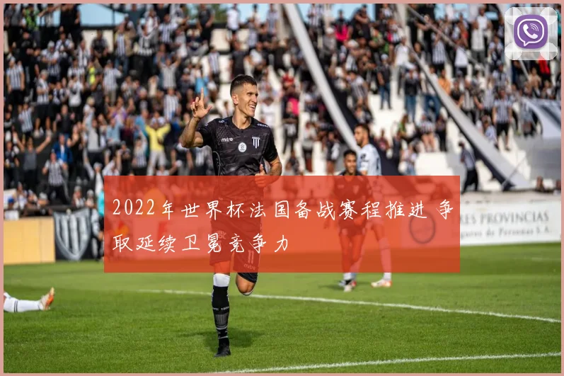 2022年世界杯法国备战赛程推进 争取延续卫冕竞争力