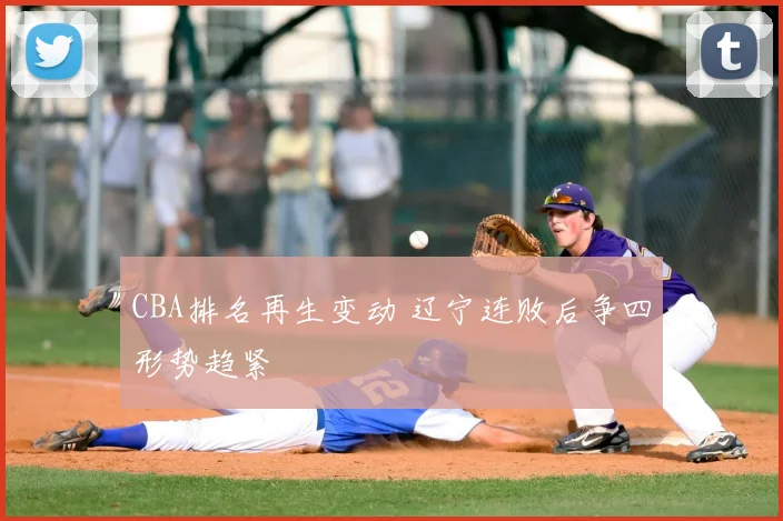 CBA排名再生变动 辽宁连败后争四形势趋紧