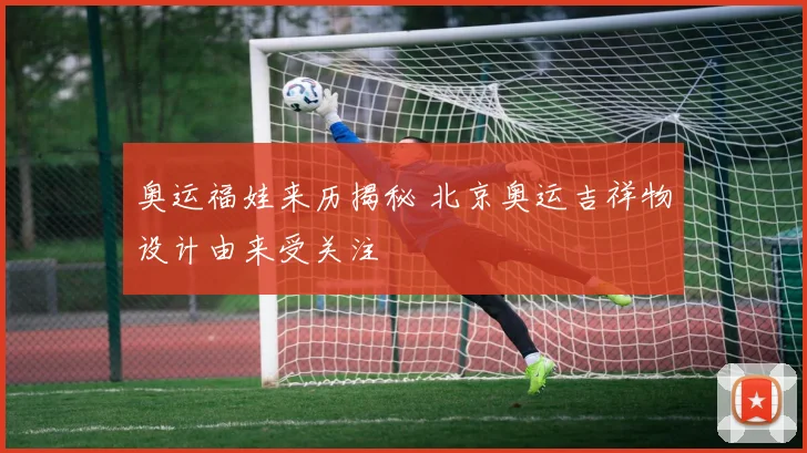 奥运福娃来历揭秘 北京奥运吉祥物设计由来受关注