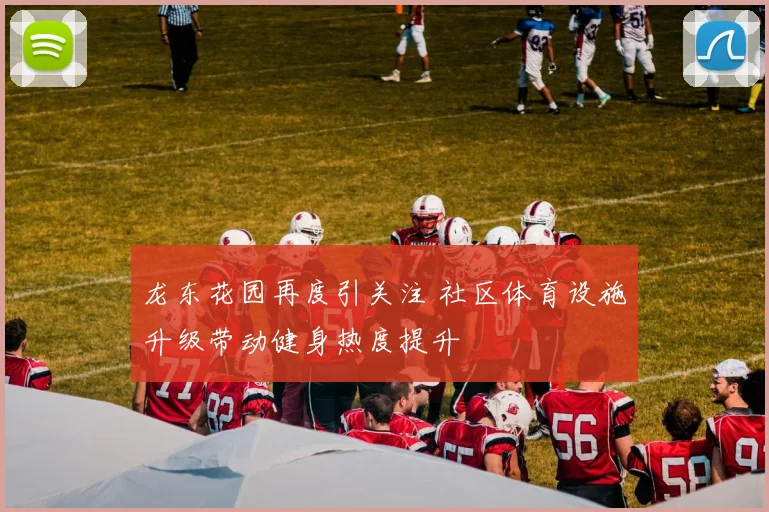 龙东花园再度引关注 社区体育设施升级带动健身热度提升