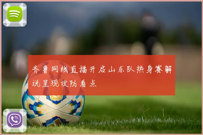 齐鲁网线直播开启山东队热身赛解说呈现攻防看点