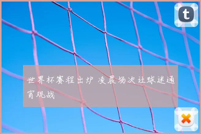 世界杯赛程出炉 凌晨场次让球迷通宵观战