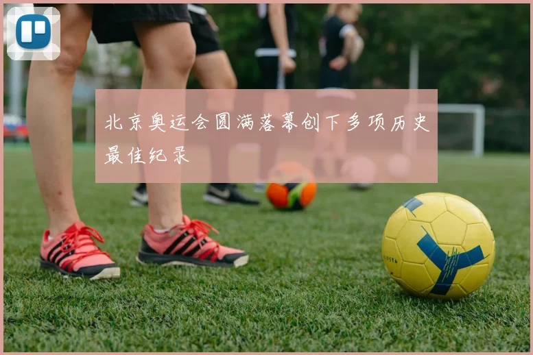 北京奥运会圆满落幕创下多项历史最佳纪录