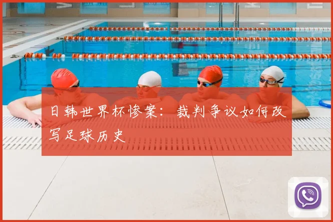 日韩世界杯惨案：裁判争议如何改写足球历史