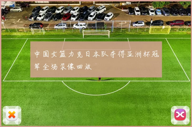 中国女篮力克日本队夺得亚洲杯冠军全场录像回放