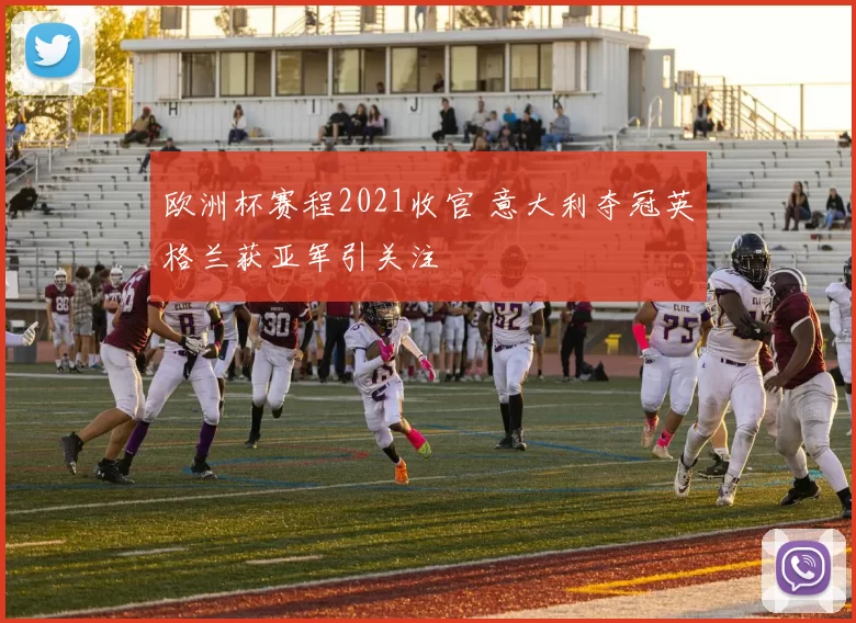 欧洲杯赛程2021收官 意大利夺冠英格兰获亚军引关注