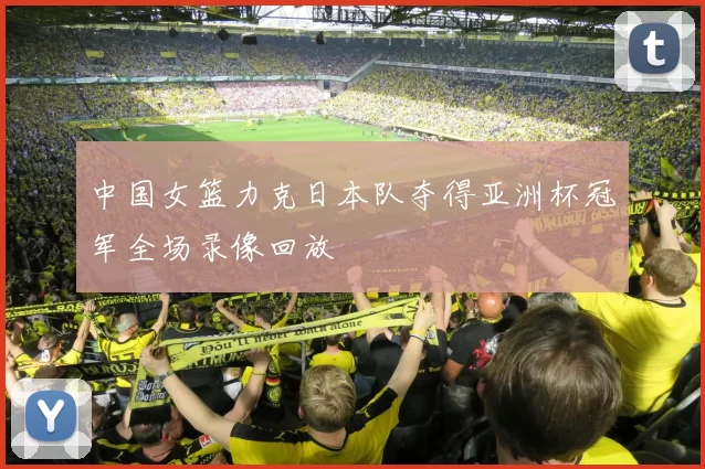 中国女篮力克日本队夺得亚洲杯冠军全场录像回放