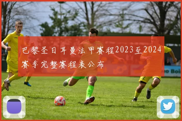 巴黎圣日耳曼法甲赛程2023至2024赛季完整赛程表公布