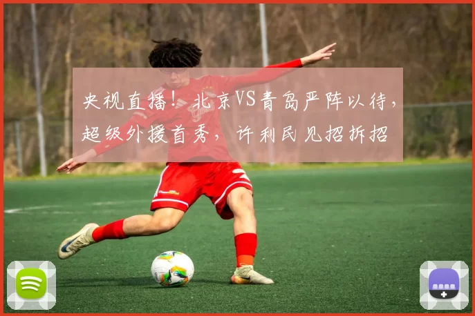 央视直播！北京VS青岛严阵以待，超级外援首秀，许利民见招拆招